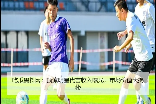 吃瓜黑料网：顶流明星代言收入曝光，市场价值大揭秘